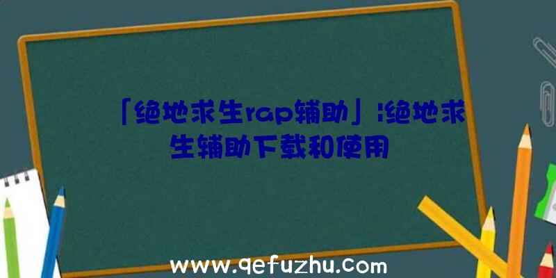 「绝地求生rap辅助」|绝地求生辅助下载和使用